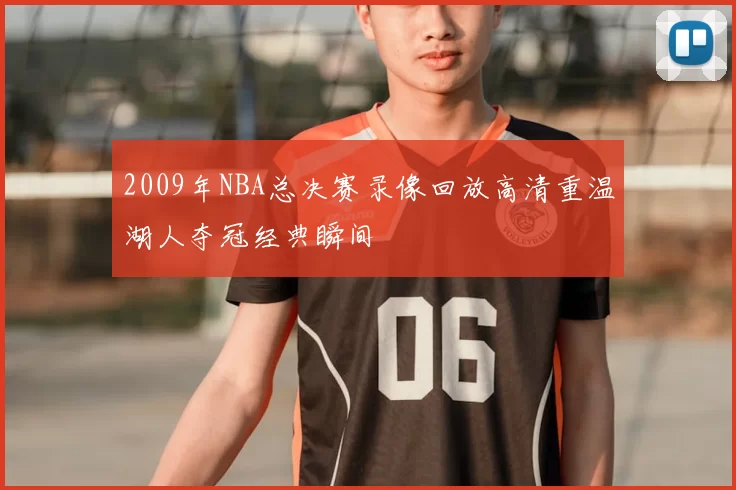 2009年NBA总决赛录像回放高清重温湖人夺冠经典瞬间