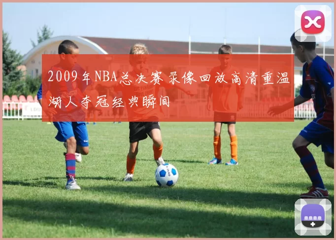 2009年NBA总决赛录像回放高清重温湖人夺冠经典瞬间