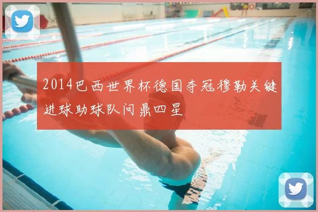 2014巴西世界杯德国夺冠穆勒关键进球助球队问鼎四星