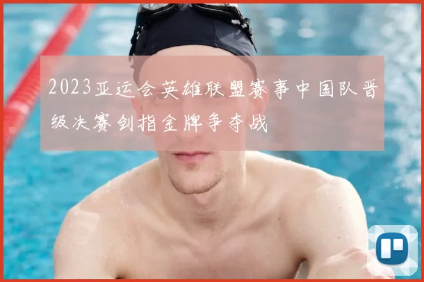 2023亚运会英雄联盟赛事中国队晋级决赛剑指金牌争夺战