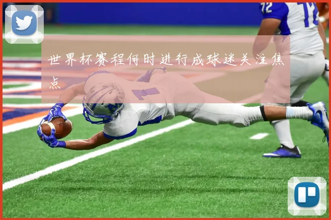 世界杯赛程何时进行成球迷关注焦点