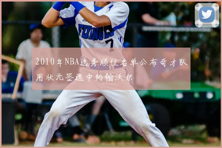 2010年NBA选秀顺位名单公布奇才队用状元签选中约翰沃尔