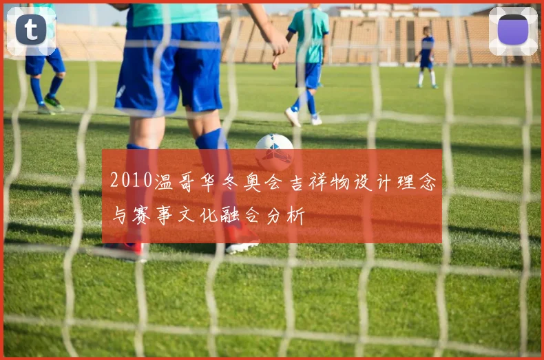 2010温哥华冬奥会吉祥物设计理念与赛事文化融合分析