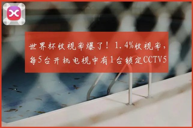 世界杯收视率爆了！1.4%收视率，每5台开机电视中有1台锁定CCTV5