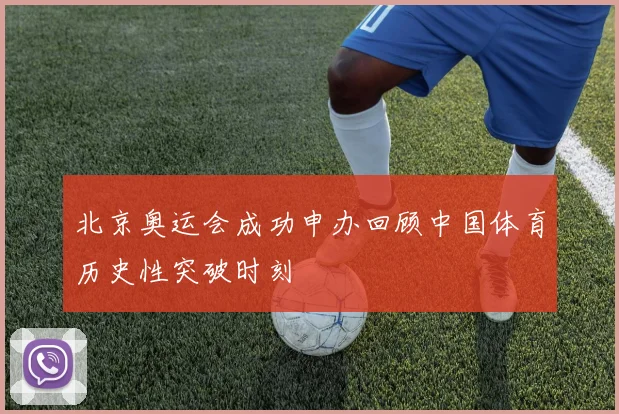 北京奥运会成功申办回顾中国体育历史性突破时刻