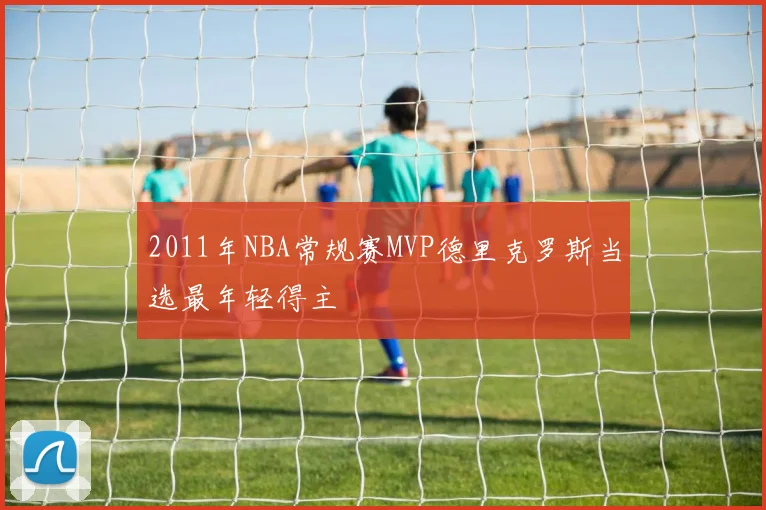 2011年NBA常规赛MVP德里克罗斯当选最年轻得主