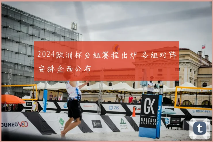 2024欧洲杯分组赛程出炉 各组对阵安排全面公布