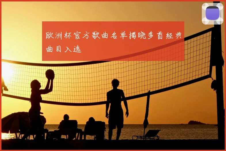 欧洲杯官方歌曲名单揭晓多首经典曲目入选