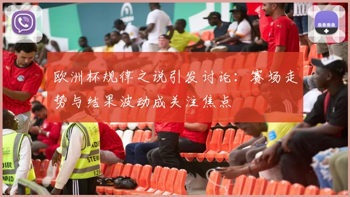 欧洲杯规律之说引发讨论：赛场走势与结果波动成关注焦点