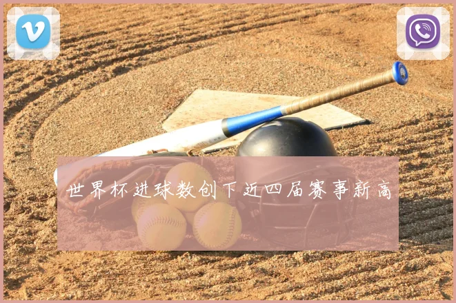 世界杯进球数创下近四届赛事新高