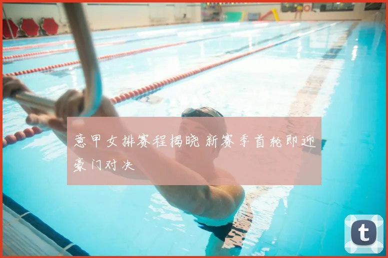 意甲女排赛程揭晓 新赛季首轮即迎豪门对决