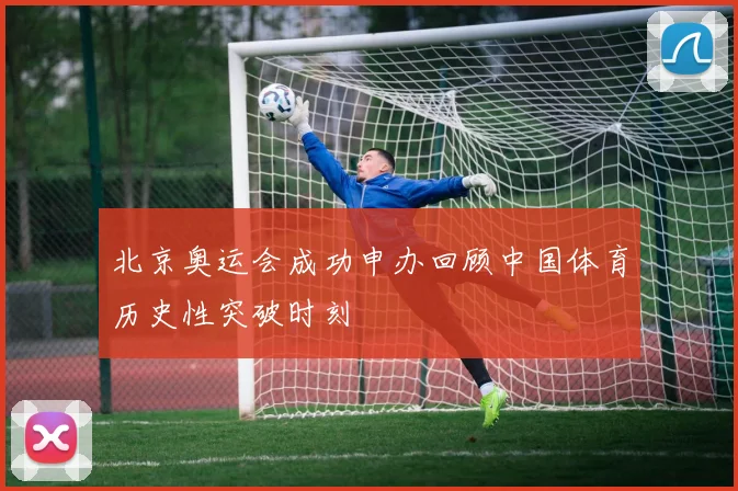 北京奥运会成功申办回顾中国体育历史性突破时刻