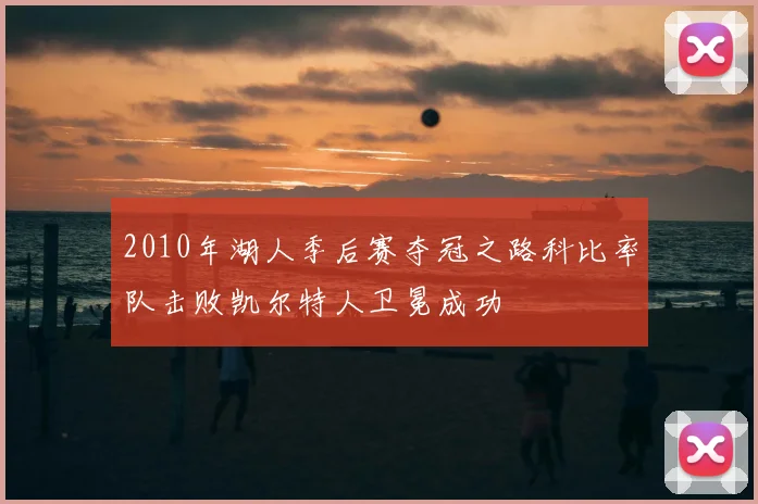 2010年湖人季后赛夺冠之路科比率队击败凯尔特人卫冕成功