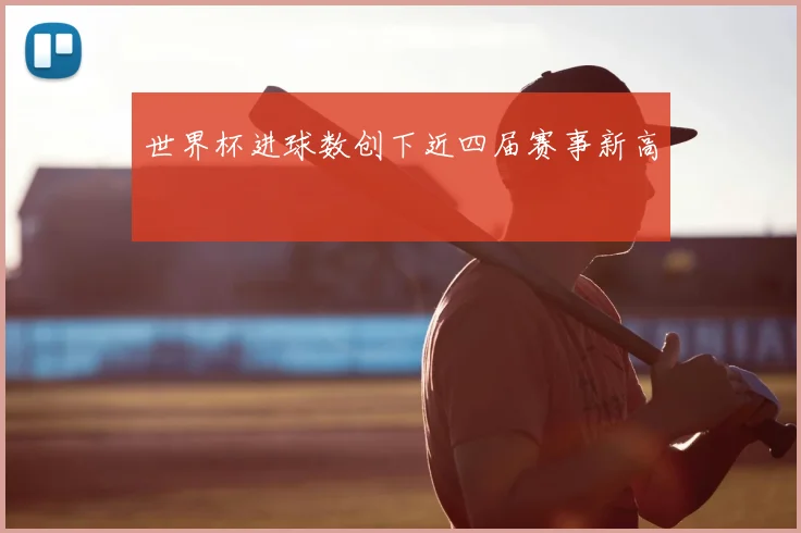 世界杯进球数创下近四届赛事新高