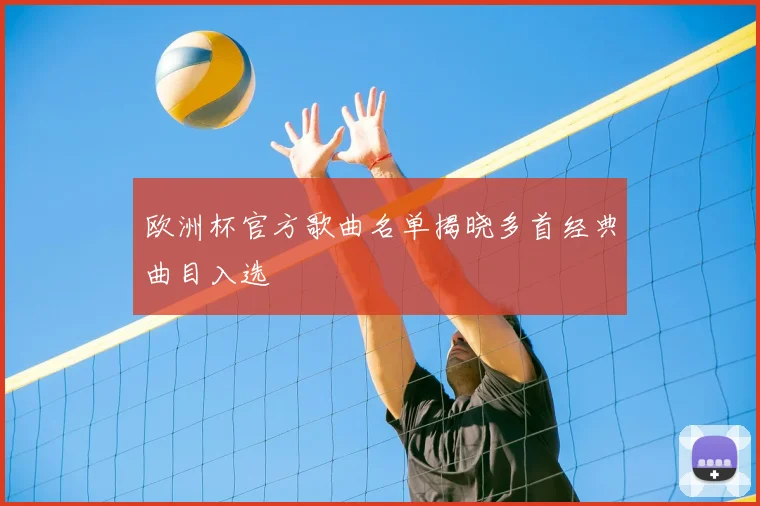 欧洲杯官方歌曲名单揭晓多首经典曲目入选